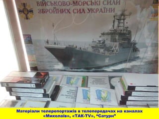 Матеріали телерепортажів в телепередачах на каналах
«Миколаїв», «ТАК-ТV», “Сатурн”
 
