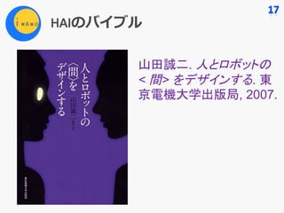 HAIのバイブル
山田誠二. 人とロボットの
< 間> をデザインする. 東
京電機大学出版局, 2007.
 