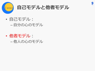 ⾃⼰モデルと他者モデル
• ⾃⼰モデル：
– ⾃分の⼼のモデル
• 他者モデル：
– 他⼈の⼼のモデル
 