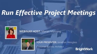 Run Effective Project Meetings
YOUR PRESENTER: Jonathan Weisglass
Customer Success Architect
WEBINAR HOST: Marian Manning
 