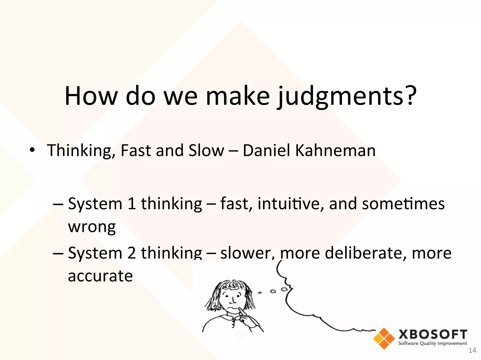 How	do	we	make	judgments?	
•  Thinking,	Fast	and	Slow	–	Daniel	Kahneman	
	
– System	1	thinking	–	fast,	intui-ve,	and	some-mes	
wrong	
– System	2	thinking	–	slower,	more	deliberate,	more	
accurate	
14	
 