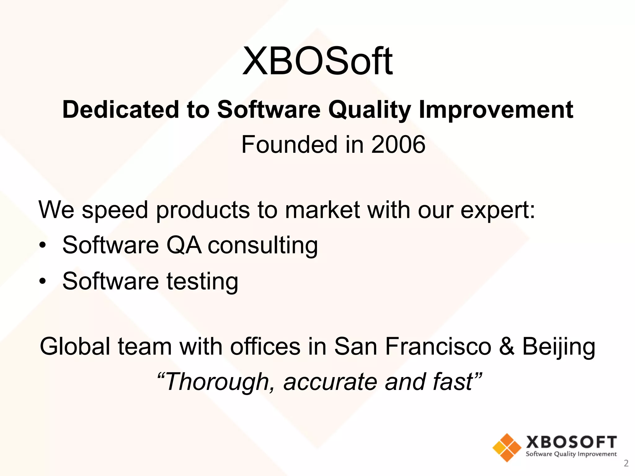 XBOSoft
Dedicated to Software Quality Improvement
Founded in 2006
We speed products to market with our expert:
•  Software QA consulting
•  Software testing
Global team with offices in San Francisco & Beijing
“Thorough, accurate and fast”
2	
 