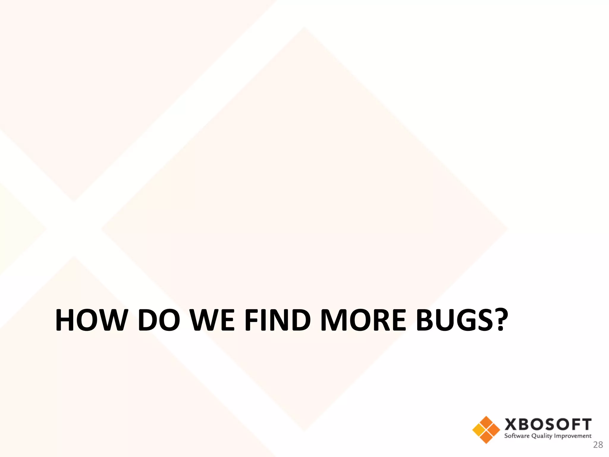 HOW	DO	WE	FIND	MORE	BUGS?	
28	
 