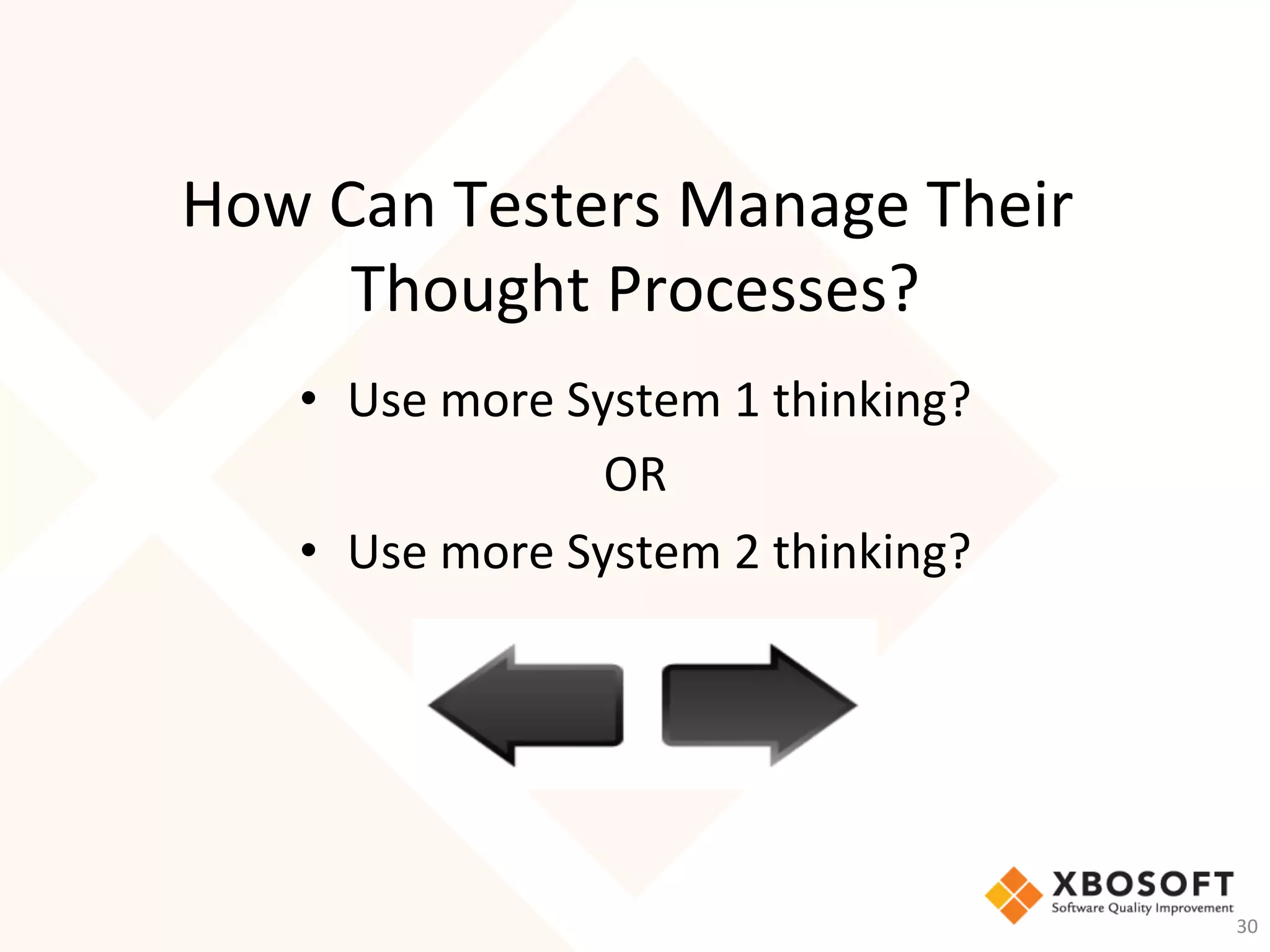 How	Can	Testers	Manage	Their	
Thought	Processes?	
•  Use	more	System	1	thinking?	
OR	
•  Use	more	System	2	thinking?	
30	
 