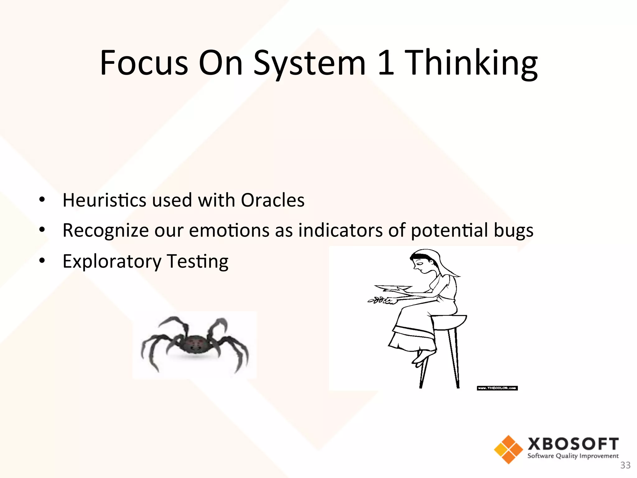 Focus	On	System	1	Thinking	
•  Heuris-cs	used	with	Oracles	
•  Recognize	our	emo-ons	as	indicators	of	poten-al	bugs	
•  Exploratory	Tes-ng	
33	
 