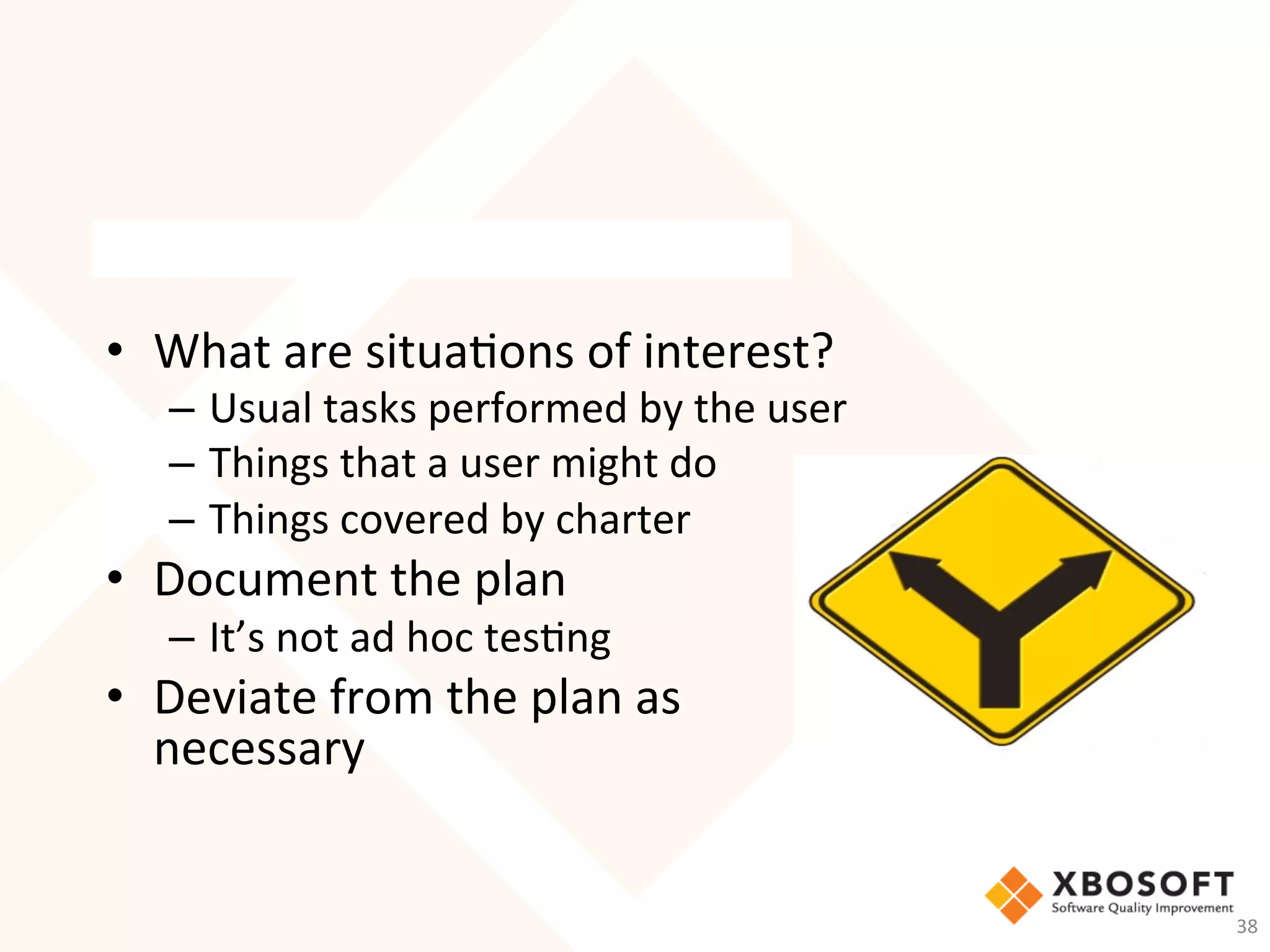 Planning
•  What	are	situa-ons	of	interest?	
–  Usual	tasks	performed	by	the	user	
–  Things	that	a	user	might	do	
–  Things	covered	by	charter	
•  Document	the	plan	
–  It’s	not	ad	hoc	tes-ng	
•  Deviate	from	the	plan	as	
necessary	
38	
 