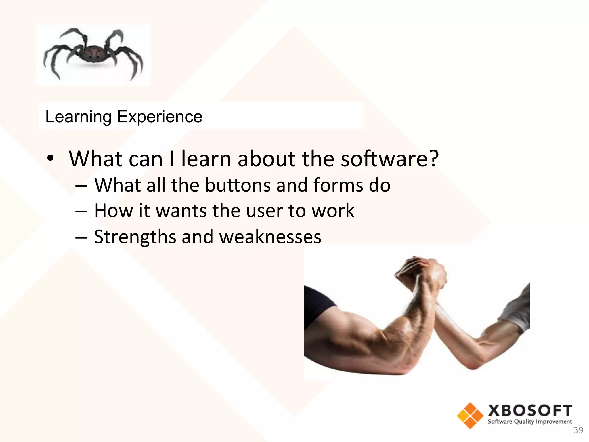 Learning Experience
•  What	can	I	learn	about	the	so_ware?	
–  What	all	the	buons	and	forms	do	
–  How	it	wants	the	user	to	work	
–  Strengths	and	weaknesses	
39	
 