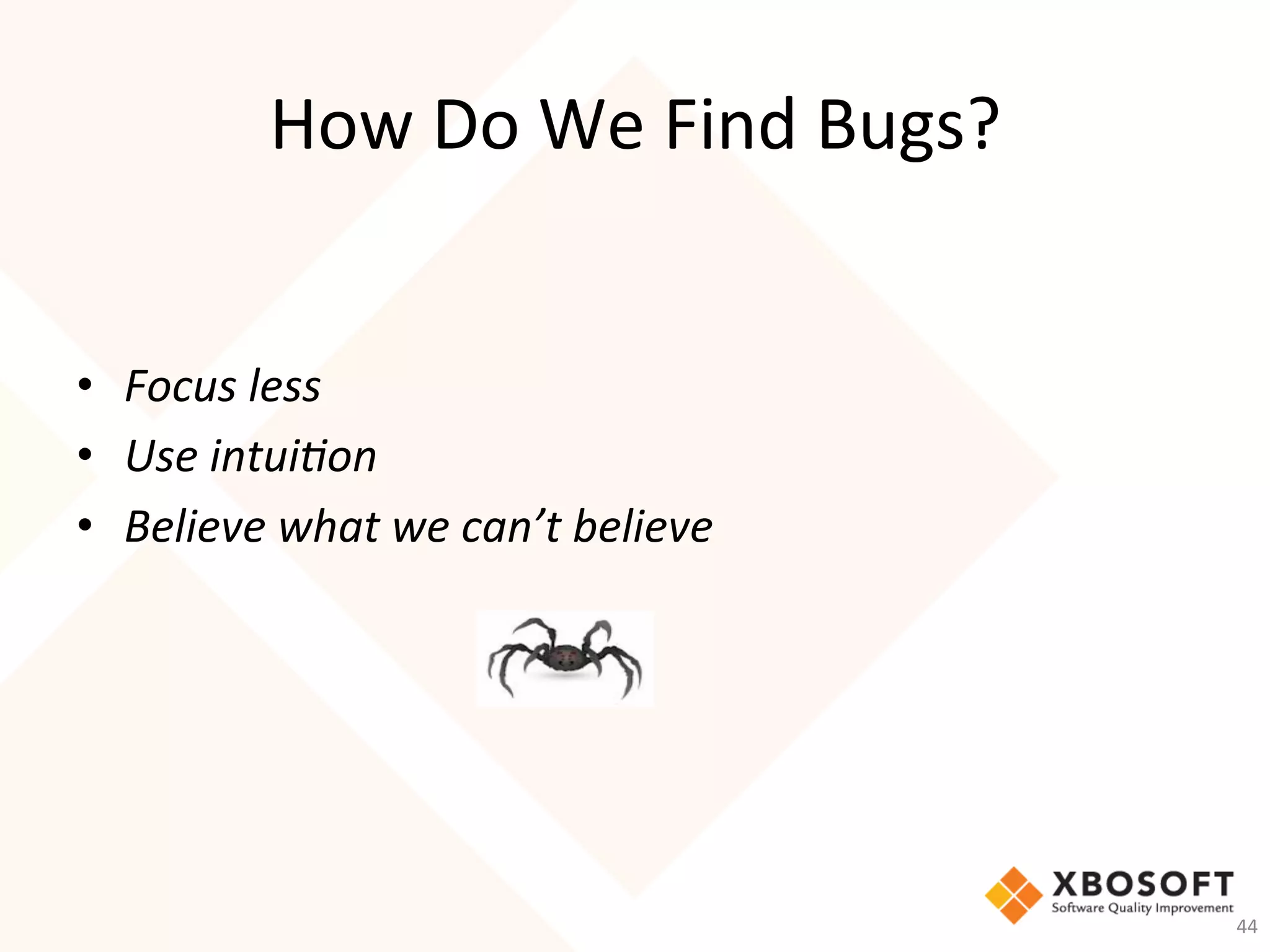 How	Do	We	Find	Bugs?	
•  Focus	less	
•  Use	intui7on	
•  Believe	what	we	can’t	believe	
44	
 