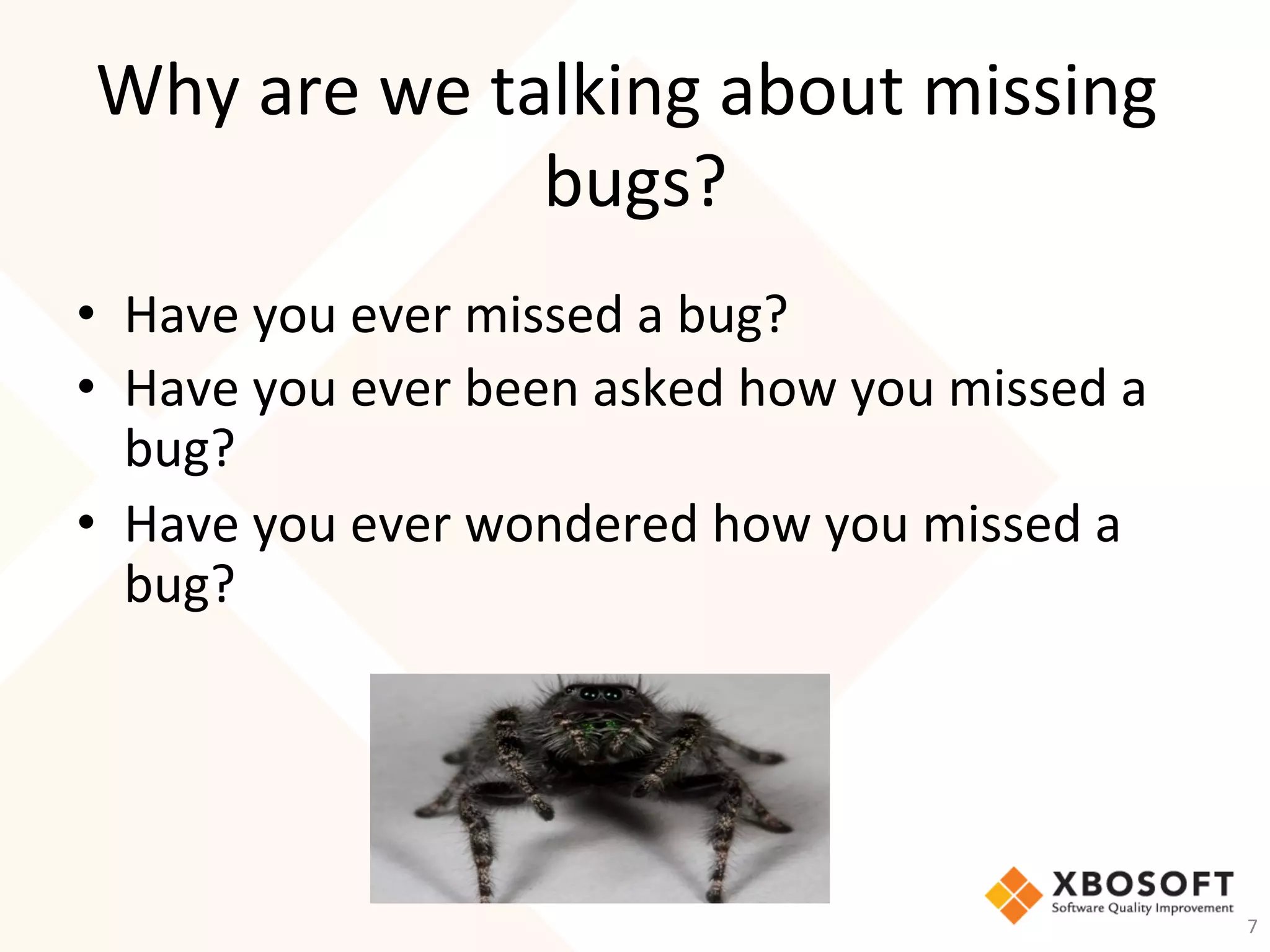 Why	are	we	talking	about	missing	
bugs?	
•  Have	you	ever	missed	a	bug?	
•  Have	you	ever	been	asked	how	you	missed	a	
bug?	
•  Have	you	ever	wondered	how	you	missed	a	
bug?	
7	
 