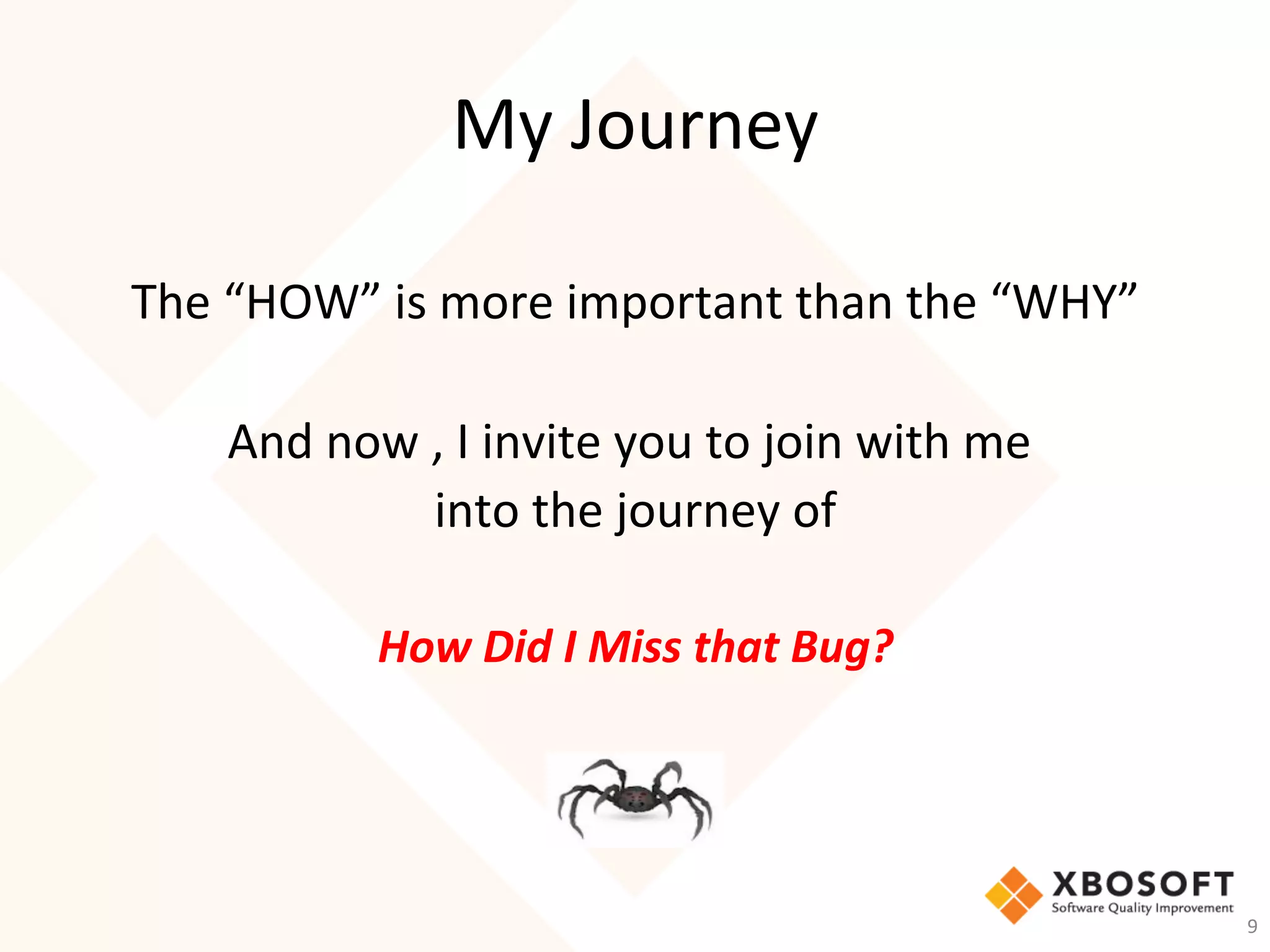 My	Journey	
The	“HOW”	is	more	important	than	the	“WHY”	
	
And	now	,	I	invite	you	to	join	with	me		
into	the	journey	of	
	
How	Did	I	Miss	that	Bug?	
9	
 