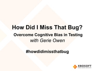 How Did I Miss That Bug?
	Overcome Cognitive Bias in Testing
with Gerie Owen
#howdidimissthatbug
 
