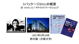 RパッケージBNSLの概要
@ AMBN 2017 サテライトワークショップ
2017年9月19日
鈴木譲 (大阪大学)
 