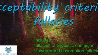 Includes:
fallacies of linguistic confusion
Unwarranted assumption fallacie
cceptability criterio
fallacies
 