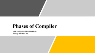 Phases of Compiler
MUHAMMAD SABEEH SAFDAR
2017-ag-7953 BScs 7th
 