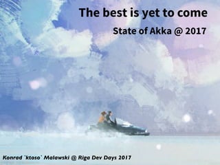 Konrad `ktoso` Malawski @ Scala Days CPH 2017
State of Akka @ 2017
The best is yet to come
 