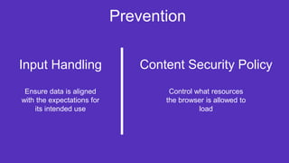 Prevention
Content Security PolicyInput Handling
Control what resources
the browser is allowed to
load
Ensure data is alig...