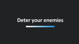 Deter your enemies
 