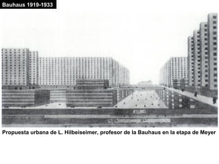 Propuesta urbana de L. Hilbeiseimer, profesor de la Bauhaus en la etapa de Meyer
Bauhaus 1919-1933
 