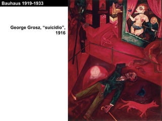 ACADEMIA DE
ARTES
Bauhaus 1919-1933
George Grosz, “suicidio”,
1916
 