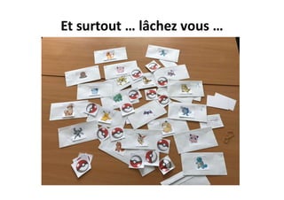 Et surtout … lâchez vous …
 