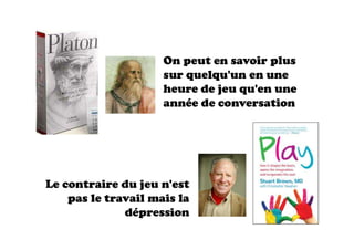 On peut en savoir plus
sur quelqu'un en une
heure de jeu qu'en une
année de conversation
Le contraire du jeu n'est
pas le travail mais la
dépression
 