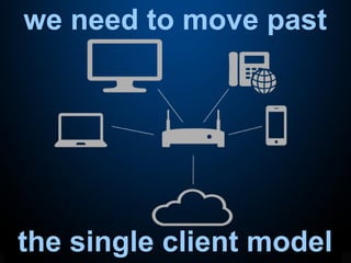 we need to move past
the single client model
 