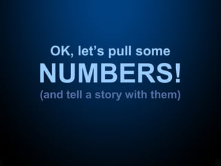 OK, let’s pull some
NUMBERS!
(and tell a story with them)
 