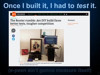 Once I built it, I had to test it.
(e-peen ain’t gonna measure itself)
 