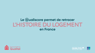 Le -
ualiscore permet de retracer
l’histoiredulogement
en France
 