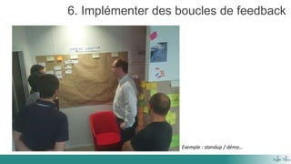 6. Implémenter des boucles de feedback
Exemple : standup / démo…
 