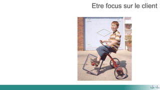 Etre focus sur le client
 