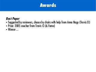 TODO: Add background with
Sun
Awards
Best Paper
● Suggested by reviewers, chosen by chairs with help from Anna Nagy (Travis CI)
● Prize: 200$ voucher from Travis CI (& Fame)
● Winner ...
 