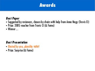 TODO: Add background with
Sun
Awards
Best Paper
● Suggested by reviewers, chosen by chairs with help from Anna Nagy (Travis CI)
● Prize: 200$ voucher from Travis CI (& Fame)
● Winner ...
Best Presentation
● Elected by you, plurality vote!
● Prize: Surprise (& Fame)
 