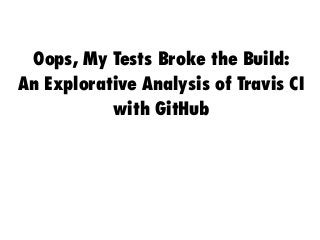 Oops, My Tests Broke the Build:
An Explorative Analysis of Travis CI
with GitHub
 