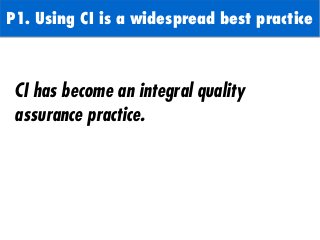 P1. Using CI is a widespread best practice
CI has become an integral quality
assurance practice.
 