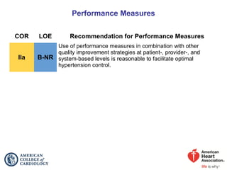 Performance Measures
COR LOE Recommendation for Performance Measures
IIa B-NR
Use of performance measures in combination with other
quality improvement strategies at patient-, provider-, and
system-based levels is reasonable to facilitate optimal
hypertension control.
 
