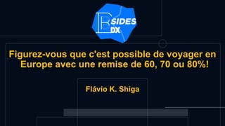 Figurez-vous que c'est possible de voyager en
Europe avec une remise de 60, 70 ou 80%!
Flávio K. Shiga
 