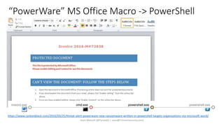 “PowerWare” MS Office Macro -> PowerShell
https://www.carbonblack.com/2016/03/25/threat-alert-powerware-new-ransomware-written-in-powershell-targets-organizations-via-microsoft-word/
Sean Metcalf [@Pyrotek3 | sean@TrimarcSecurity.com]
 