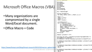 Microsoft Office Macros (VBA)
•Many organizations are
compromised by a single
Word/Excel document.
•Office Macro = Code
https://www.fireeye.com/blog/threat-research/2015/10/macros_galore.html
Sean Metcalf [@Pyrotek3 | sean@TrimarcSecurity.com]
 