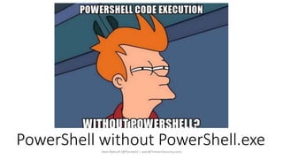 PowerShell without PowerShell.exe
Sean Metcalf [@Pyrotek3 | sean@TrimarcSecurity.com]
 