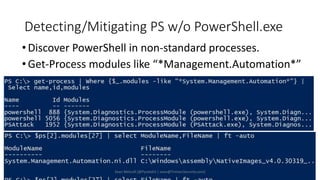 Detecting/Mitigating PS w/o PowerShell.exe
•Discover PowerShell in non-standard processes.
•Get-Process modules like “*Management.Automation*”
Sean Metcalf [@Pyrotek3 | sean@TrimarcSecurity.com]
 