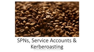 SPNs, Service Accounts &
Kerberoasting
Sean Metcalf [@Pyrotek3 | sean@TrimarcSecurity.com]
 