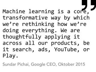 Machine	learning	is	a	core,	
transformative	way	by	which	
we’re	rethinking	how	we’re	
doing	everything.	We	are	
thoughtful...
