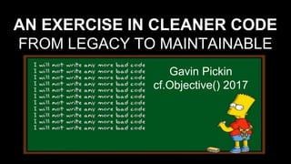 AN EXERCISE IN CLEANER CODE
FROM LEGACY TO MAINTAINABLE
Gavin Pickin
cf.Objective() 2017
 