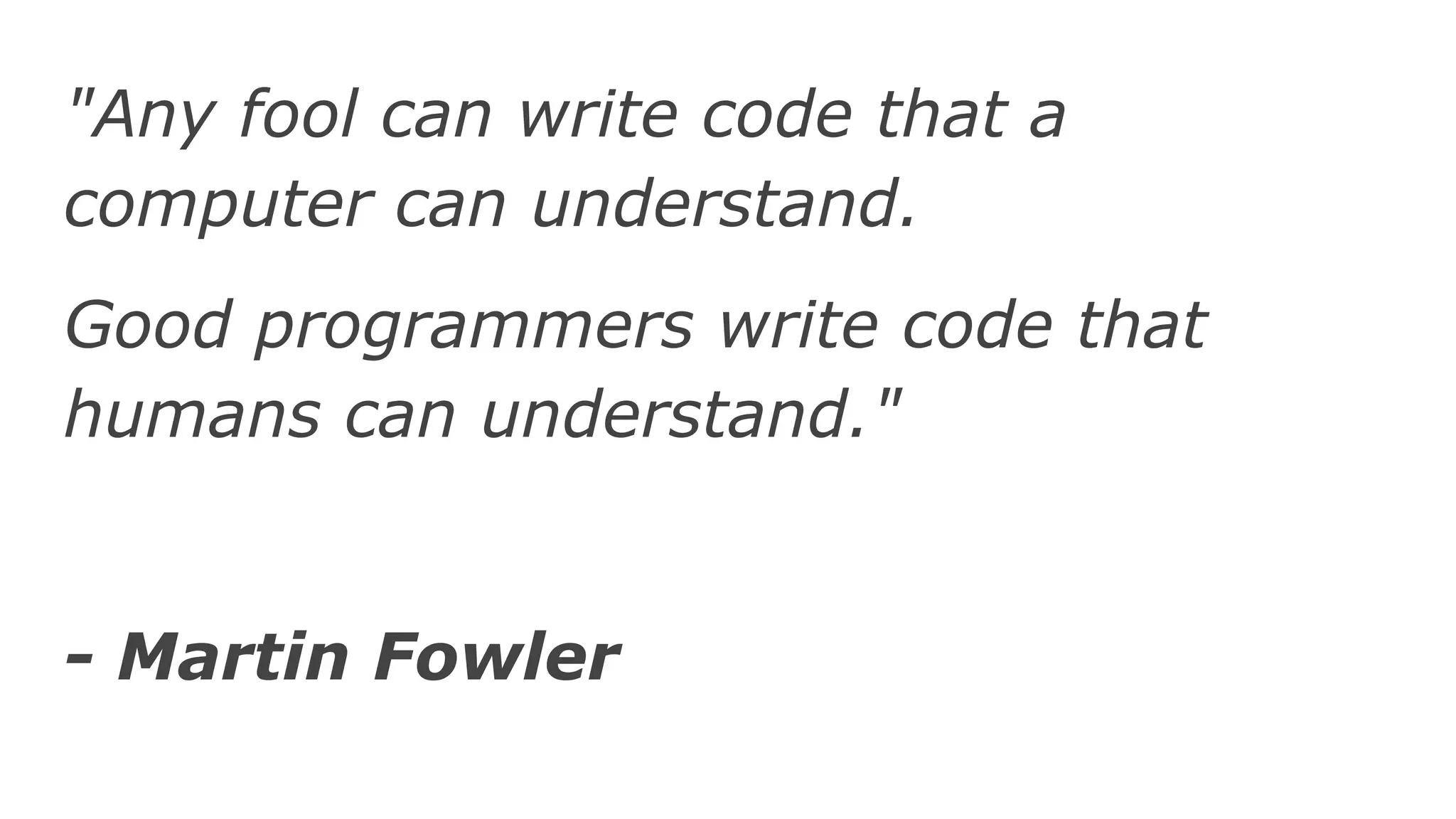 "Any fool can write code that a
computer can understand.
Good programmers write code that
humans can understand."
- Martin Fowler
 