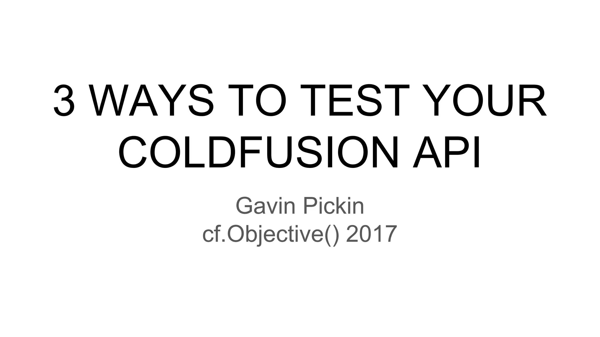 3 WAYS TO TEST YOUR
COLDFUSION API
Gavin Pickin
cf.Objective() 2017
 