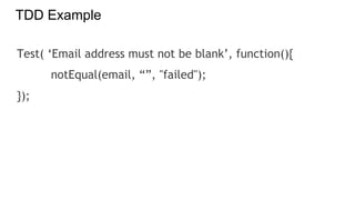 TDD Example
Test( ‘Email address must not be blank’, function(){
notEqual(email, “”, "failed");
});
 