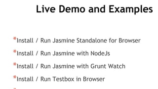 Live Demo and Examples
*Install / Run Jasmine Standalone for Browser
*Install / Run Jasmine with NodeJs
*Install / Run Jasmine with Grunt Watch
*Install / Run Testbox in Browser
 