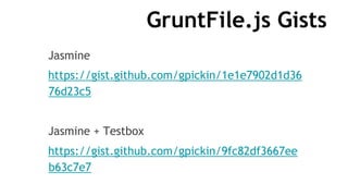GruntFile.js Gists
Jasmine
https://gist.github.com/gpickin/1e1e7902d1d36
76d23c5
Jasmine + Testbox
https://gist.github.com/gpickin/9fc82df3667ee
b63c7e7
 