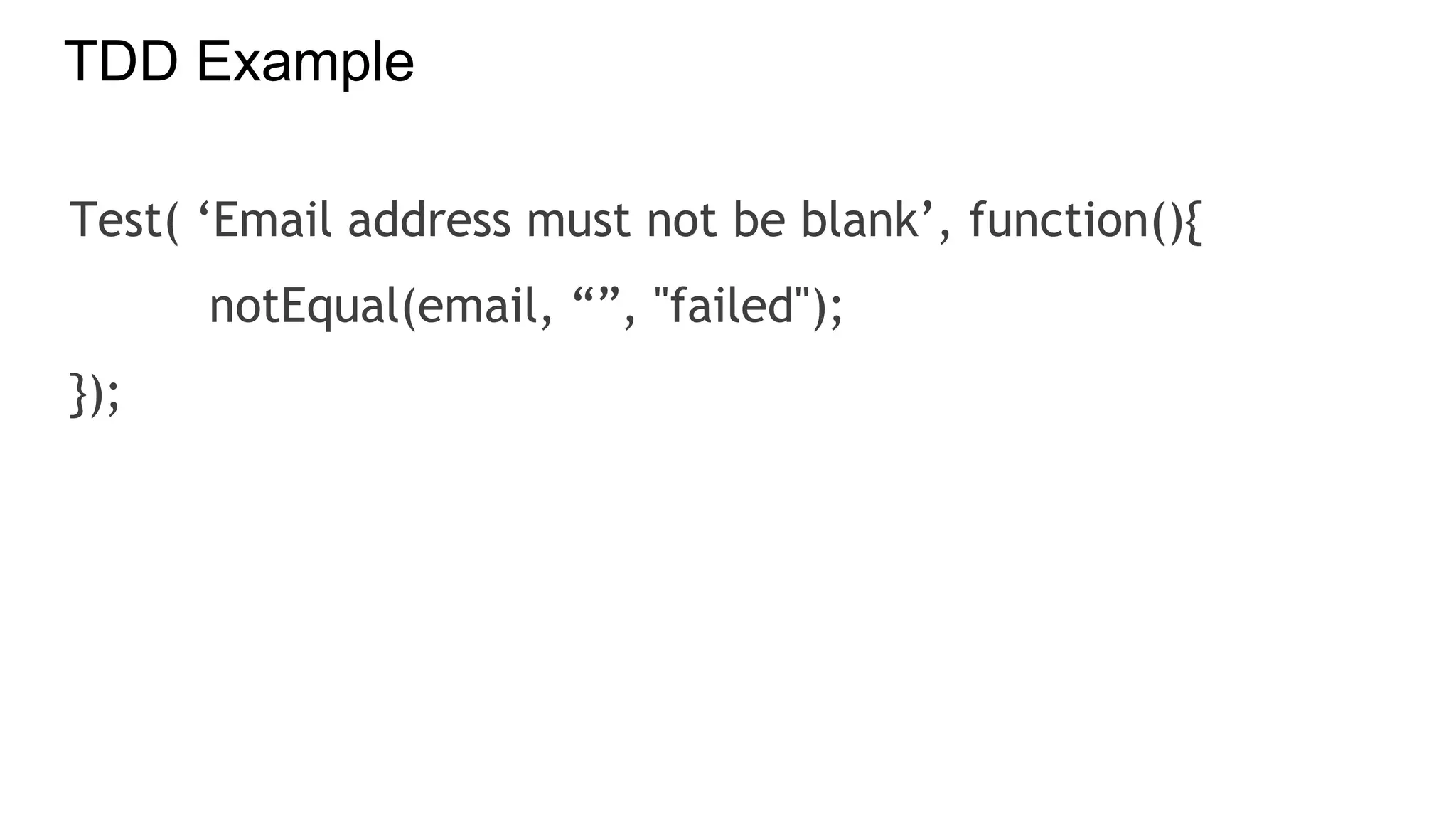 TDD Example
Test( ‘Email address must not be blank’, function(){
notEqual(email, “”, "failed");
});
 